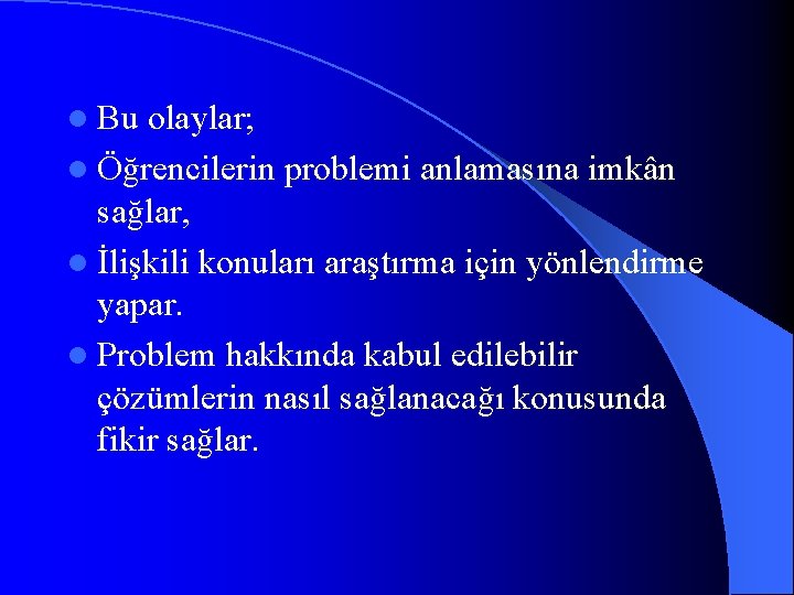 l Bu olaylar; l Öğrencilerin problemi anlamasına imkân sağlar, l İlişkili konuları araştırma için