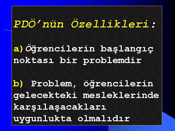 PDÖ’nün Özellikleri: a)Öğrencilerin başlangıç noktası bir problemdir b) Problem, öğrencilerin gelecekteki mesleklerinde karşılaşacakları uygunlukta