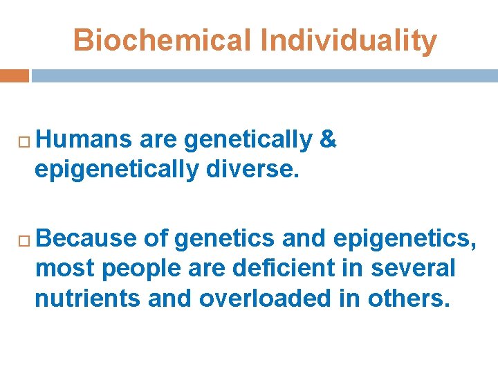 Biochemical Individuality Humans are genetically & epigenetically diverse. Because of genetics and epigenetics, most