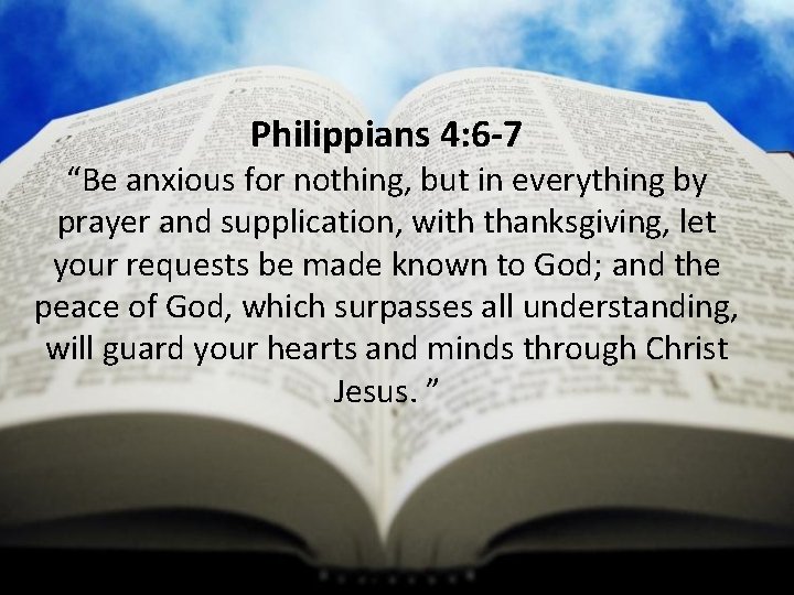 Philippians 4: 6 -7 “Be anxious for nothing, but in everything by prayer and