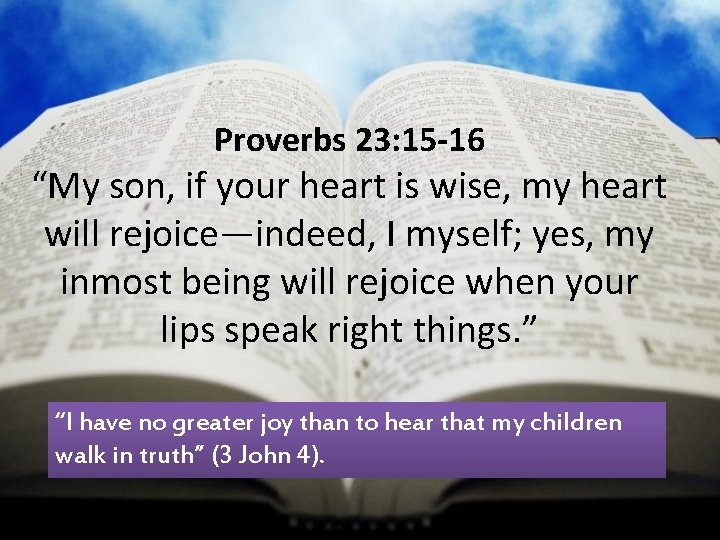 Proverbs 23: 15 -16 “My son, if your heart is wise, my heart will