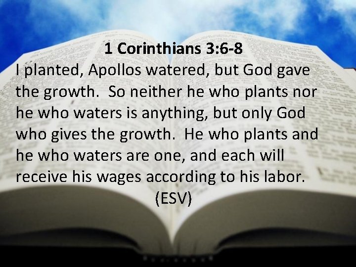 1 Corinthians 3: 6 -8 I planted, Apollos watered, but God gave the growth. 1 Corinthians 3: 6 -8 I planted, Apollos watered, but God gave the growth.