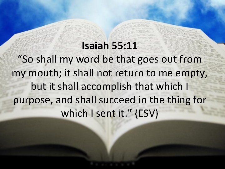 Isaiah 55: 11 “So shall my word be that goes out from my mouth;