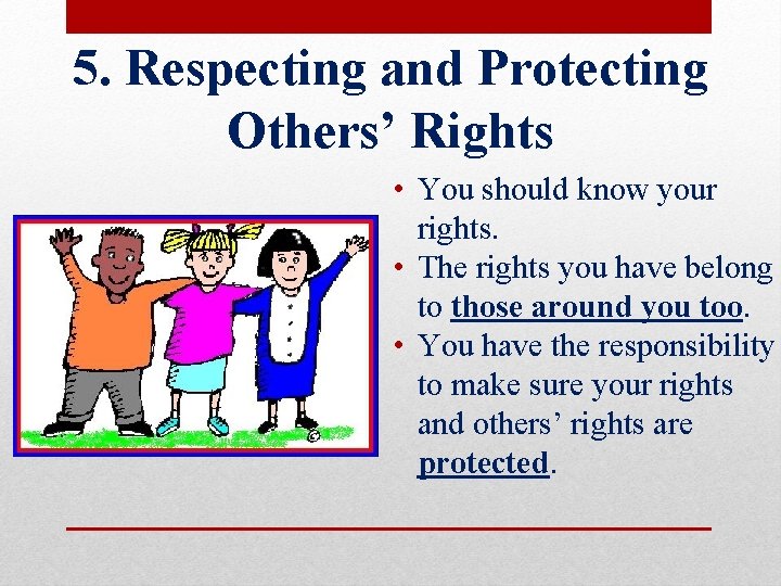 5. Respecting and Protecting Others’ Rights • You should know your rights. • The