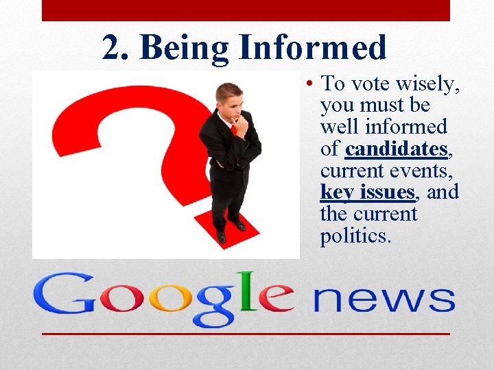 2. Being Informed • To vote wisely, you must be well informed of candidates,
