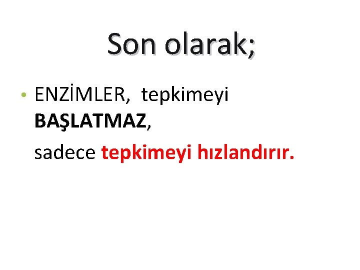 Son olarak; • ENZİMLER, tepkimeyi BAŞLATMAZ, sadece tepkimeyi hızlandırır. 