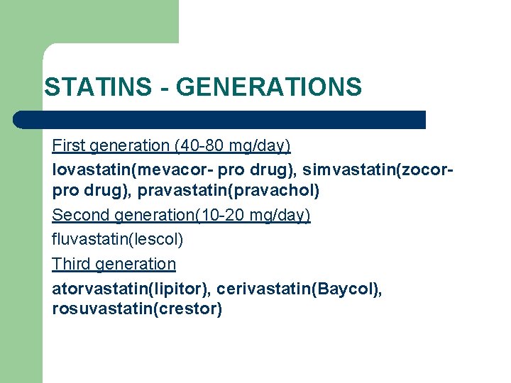 STATINS - GENERATIONS First generation (40 -80 mg/day) lovastatin(mevacor- pro drug), simvastatin(zocorpro drug), pravastatin(pravachol)