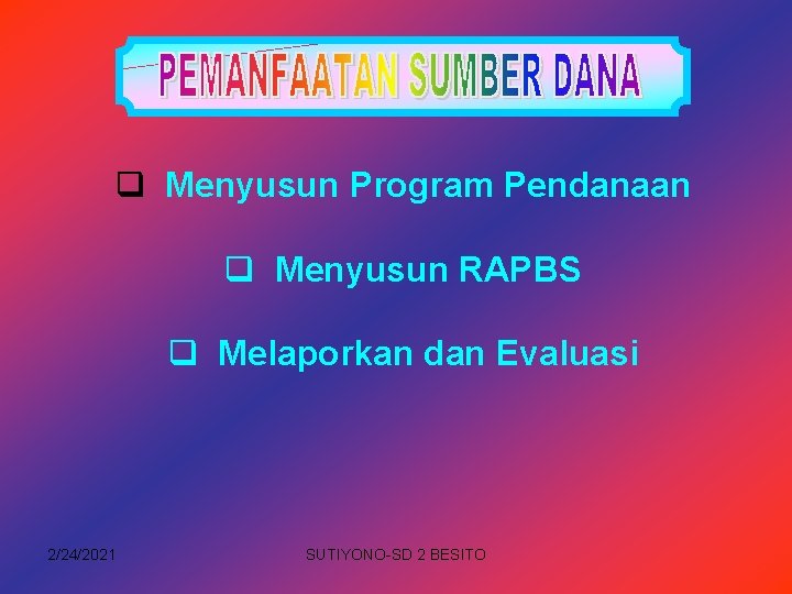 q Menyusun Program Pendanaan q Menyusun RAPBS q Melaporkan dan Evaluasi 2/24/2021 SUTIYONO-SD 2