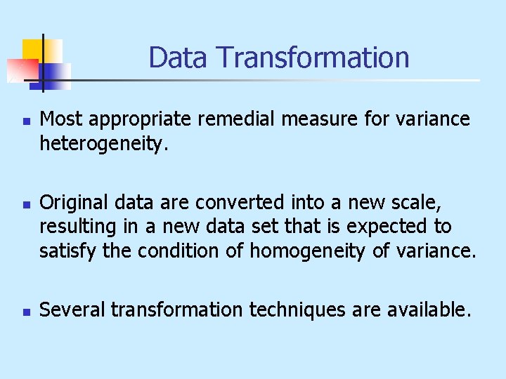 Data Transformation n Most appropriate remedial measure for variance heterogeneity. Original data are converted