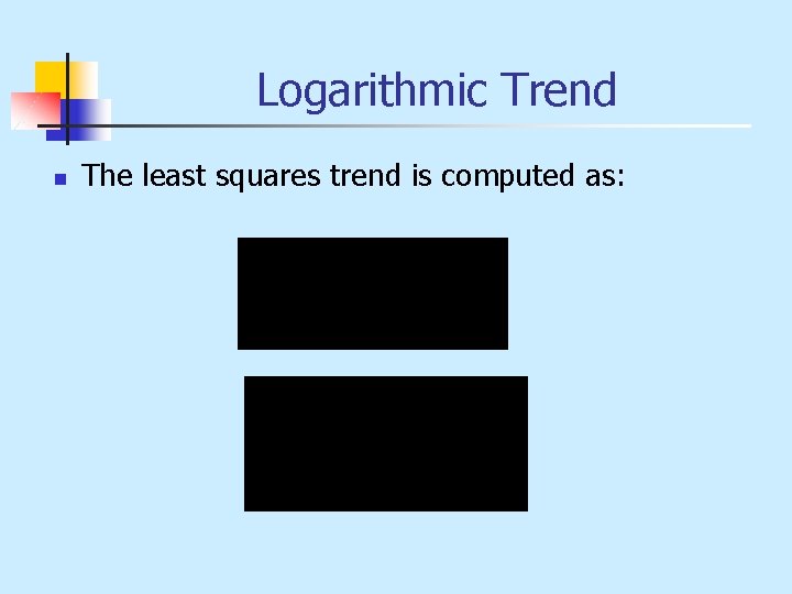Logarithmic Trend n The least squares trend is computed as: 