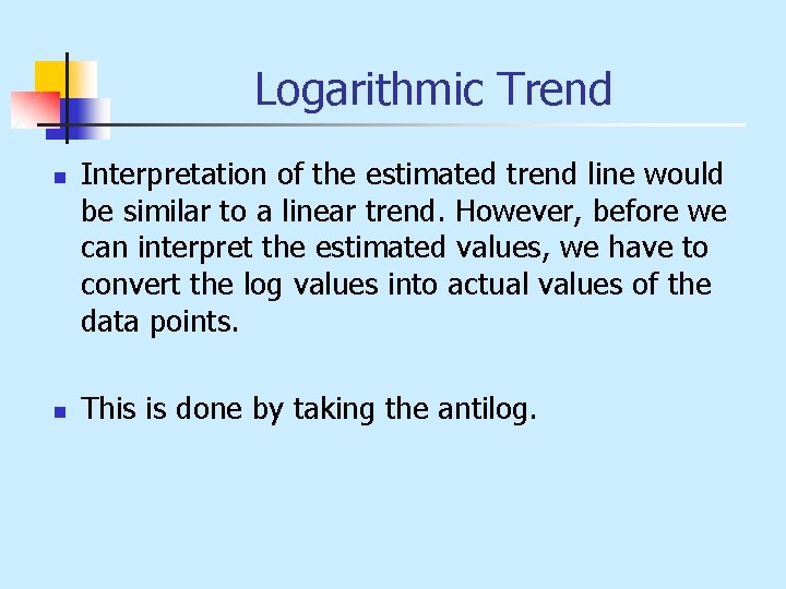 Logarithmic Trend n n Interpretation of the estimated trend line would be similar to