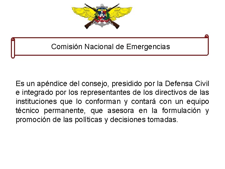 Comisión Nacional de Emergencias Es un apéndice del consejo, presidido por la Defensa Civil
