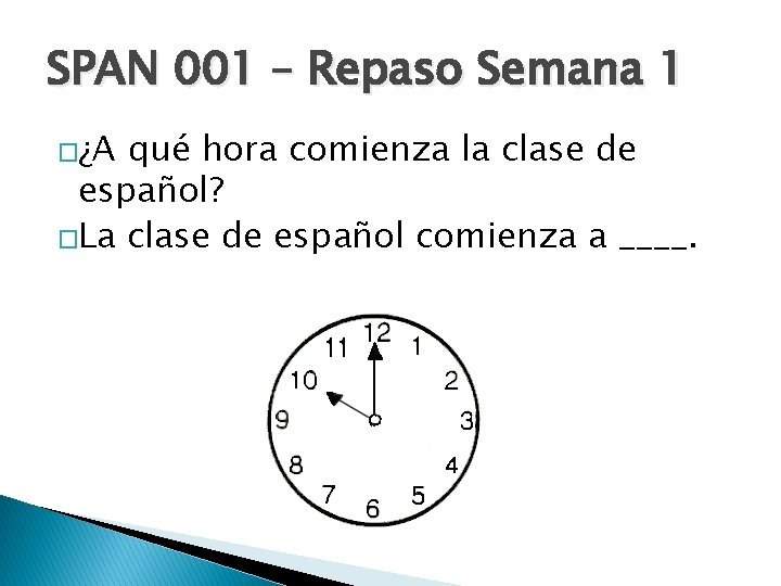 SPAN 001 – Repaso Semana 1 �¿A qué hora comienza la clase de español?