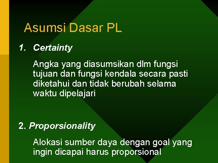 Asumsi Dasar PL 1. Certainty Angka yang diasumsikan dlm fungsi tujuan dan fungsi kendala