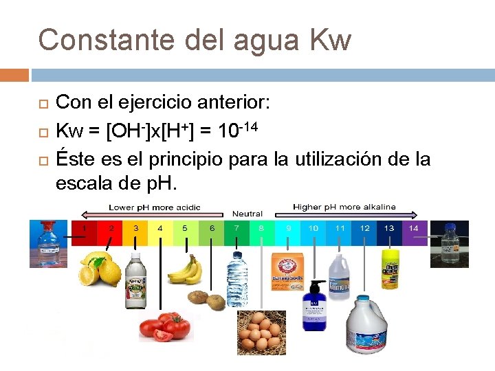 Constante del agua Kw Con el ejercicio anterior: Kw = [OH-]x[H+] = 10 -14