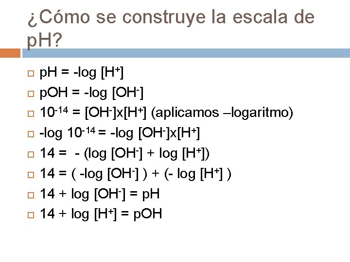 ¿Cómo se construye la escala de p. H? p. H = -log [H+] p.