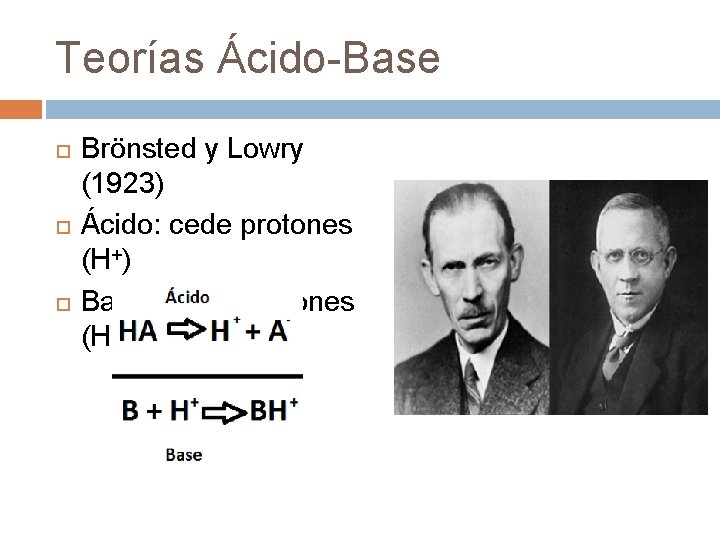 Teorías Ácido-Base Brönsted y Lowry (1923) Ácido: cede protones (H+) Base: capta protones (H+)