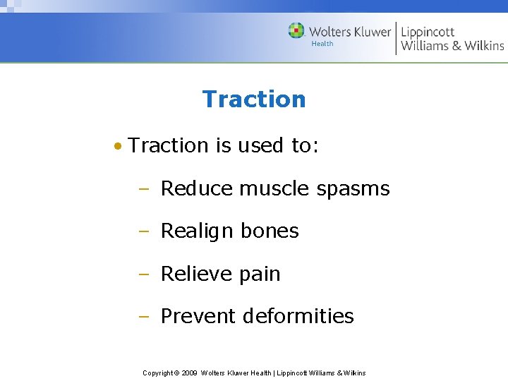 Traction • Traction is used to: – Reduce muscle spasms – Realign bones –