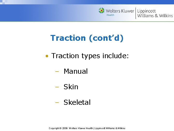 Traction (cont’d) • Traction types include: – Manual – Skin – Skeletal Copyright ©