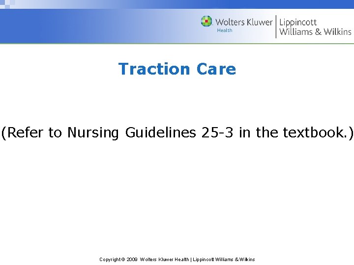 Traction Care (Refer to Nursing Guidelines 25 -3 in the textbook. ) Copyright ©