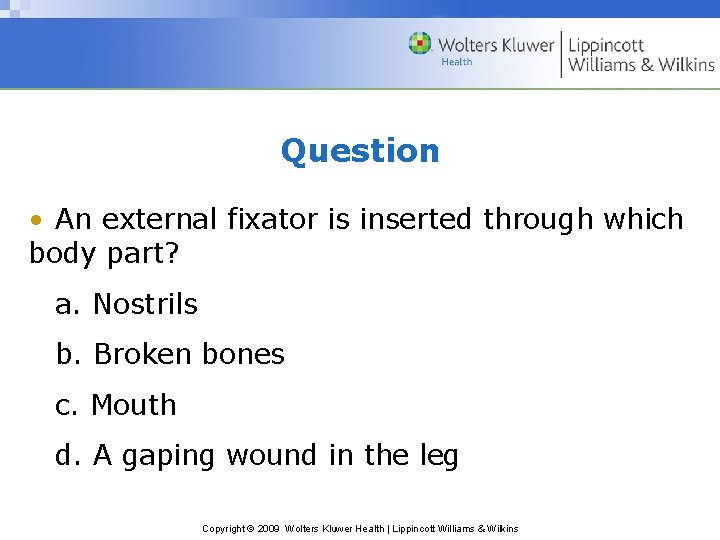 Question • An external fixator is inserted through which body part? a. Nostrils b.