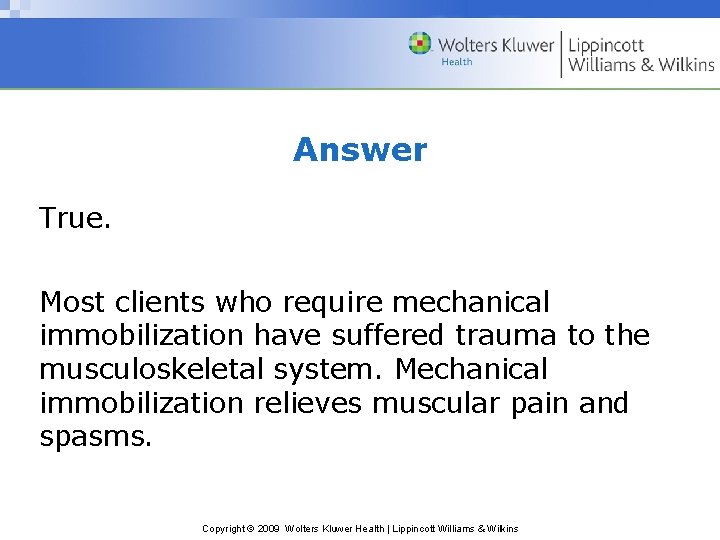 Answer True. Most clients who require mechanical immobilization have suffered trauma to the musculoskeletal