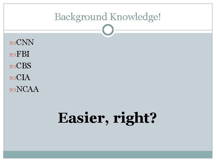 Background Knowledge! CNN FBI CBS CIA NCAA Easier, right? 