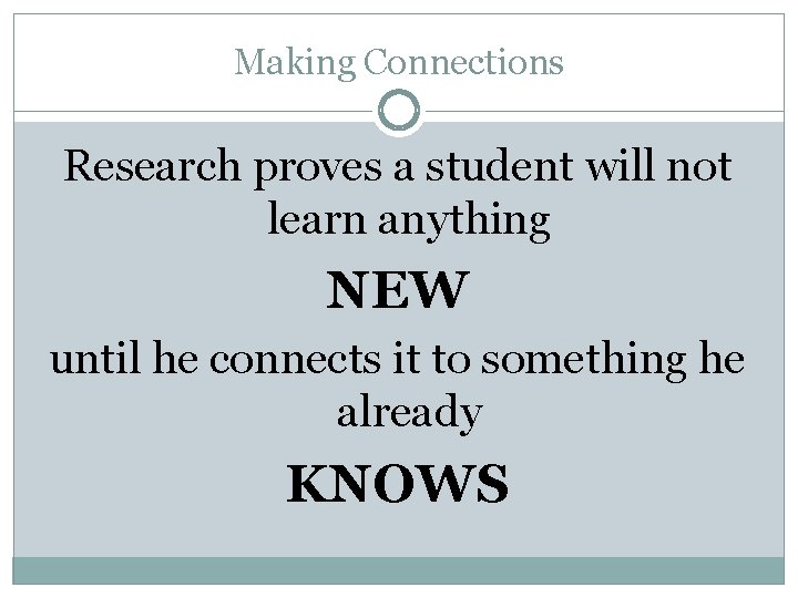 Making Connections Research proves a student will not learn anything NEW until he connects