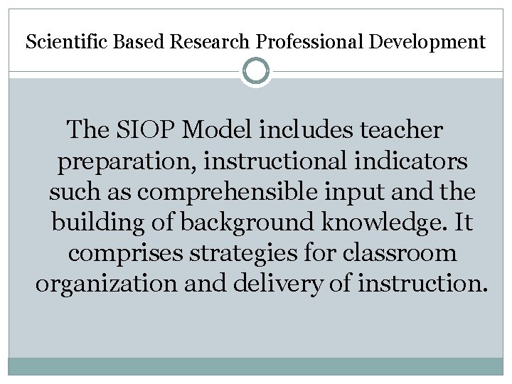 Scientific Based Research Professional Development The SIOP Model includes teacher preparation, instructional indicators such