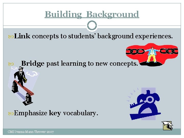 Building Background Link concepts to students’ background experiences. Bridge past learning to new concepts.