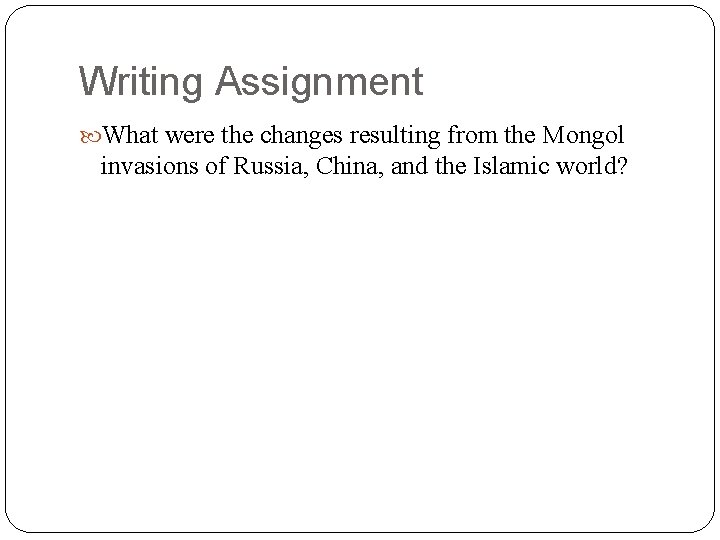 Writing Assignment What were the changes resulting from the Mongol invasions of Russia, China,