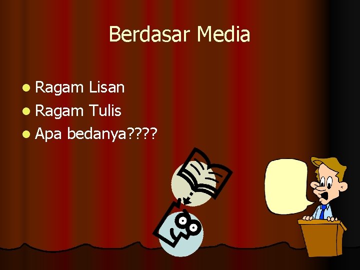 Berdasar Media l Ragam Lisan l Ragam Tulis l Apa bedanya? ? 