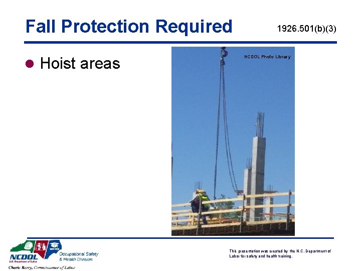 Fall Protection Required l Hoist areas 1926. 501(b)(3) NCDOL Photo Library This presentation was