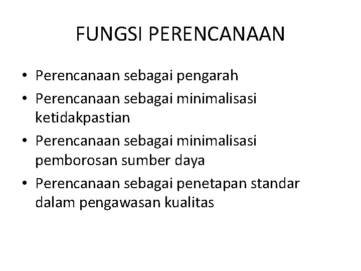 FUNGSI PERENCANAAN • Perencanaan sebagai pengarah • Perencanaan sebagai minimalisasi ketidakpastian • Perencanaan sebagai