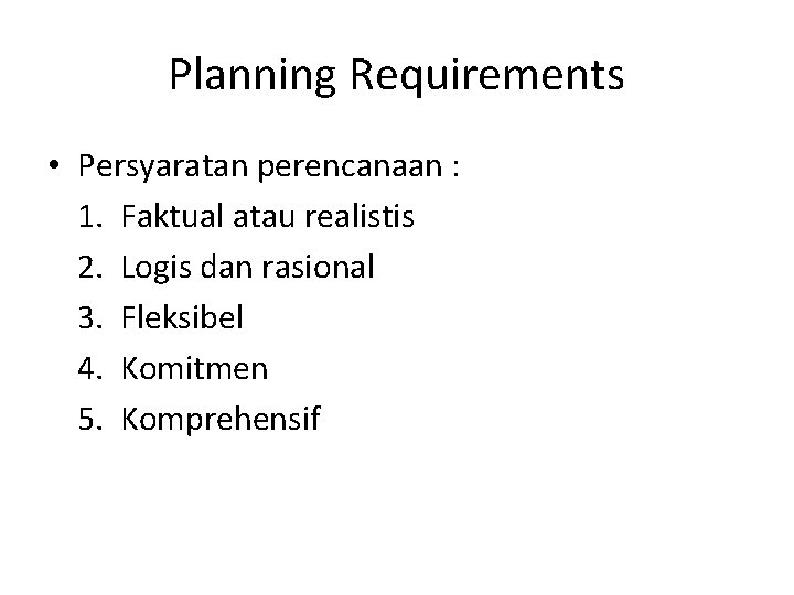 Planning Requirements • Persyaratan perencanaan : 1. Faktual atau realistis 2. Logis dan rasional