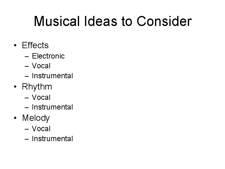 Musical Ideas to Consider • Effects – Electronic – Vocal – Instrumental • Rhythm