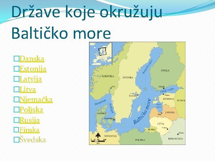 Države koje okružuju Baltičko more �Danska �Estonija �Latvija �Litva �Njemačka �Poljska �Rusija �Finska �Švedska