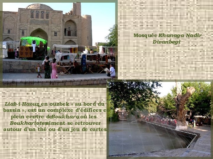 Mosquée Khanaga Nadir Divanbegi Liab-i-Haouz, en ouzbek « au bord du bassin » ,