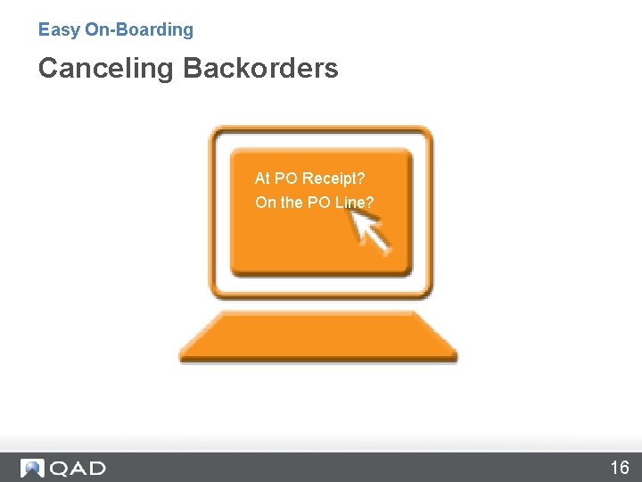 Canceling Backorders Easy On-Boarding Canceling Backorders At PO Receipt? On the PO Line? 16