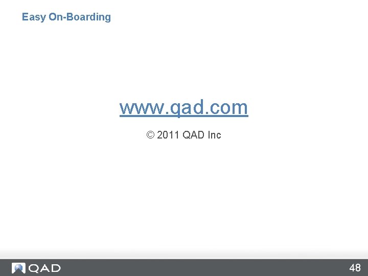 Easy On-Boarding www. qad. com © 2011 QAD Inc 48 