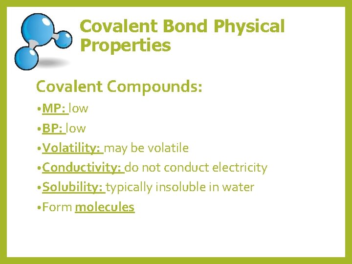 Covalent Bond Physical Properties Covalent Compounds: • MP: low • BP: low • Volatility: