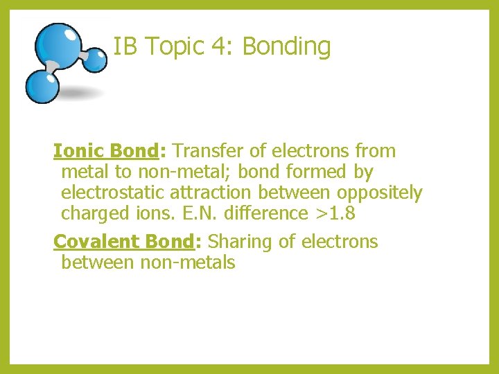 IB Topic 4: Bonding Ionic Bond: Transfer of electrons from metal to non-metal; bond