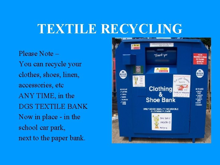 TEXTILE RECYCLING Please Note – You can recycle your clothes, shoes, linen, accessories, etc