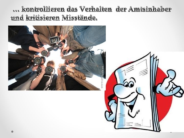 … kontrollieren das Verhalten der Amtsinhaber und kritisieren Misstände. 