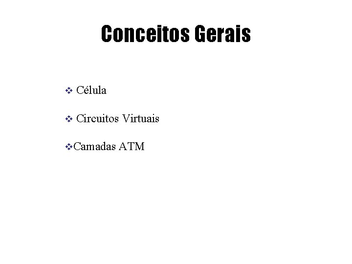Conceitos Gerais v Célula v Circuitos Virtuais v. Camadas ATM 