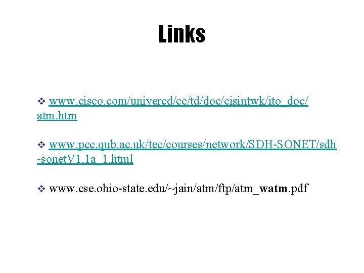 Links www. cisco. com/univercd/cc/td/doc/cisintwk/ito_doc/ atm. htm v www. pcc. qub. ac. uk/tec/courses/network/SDH-SONET/sdh -sonet. V