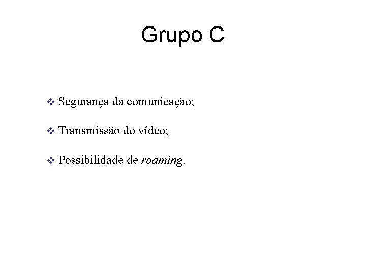 Grupo C v Segurança da comunicação; v Transmissão do vídeo; v Possibilidade de roaming.