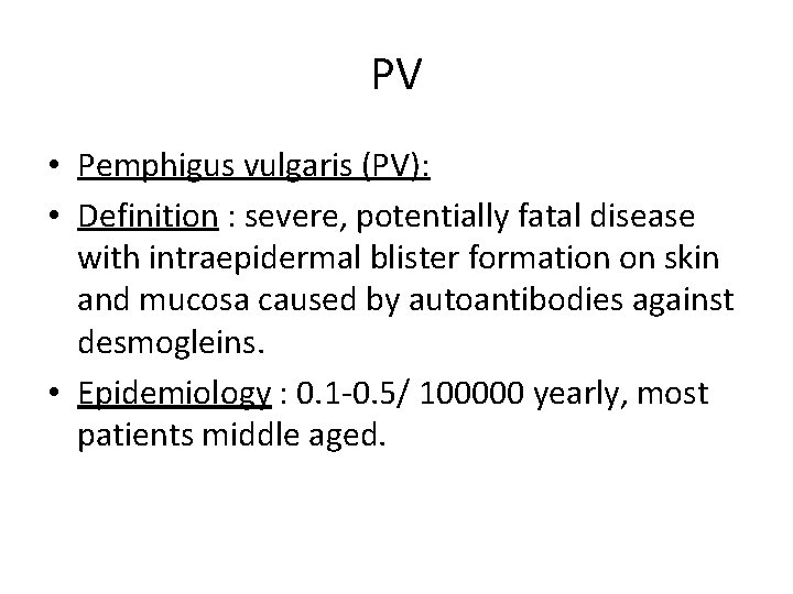 PV • Pemphigus vulgaris (PV): • Definition : severe, potentially fatal disease with intraepidermal