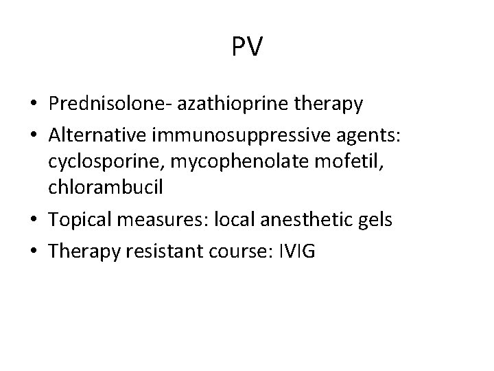 PV • Prednisolone- azathioprine therapy • Alternative immunosuppressive agents: cyclosporine, mycophenolate mofetil, chlorambucil •