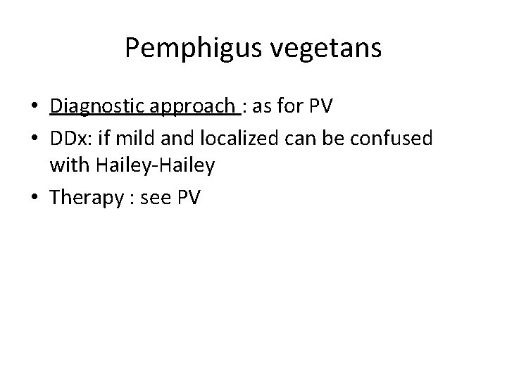 Pemphigus vegetans • Diagnostic approach : as for PV • DDx: if mild and